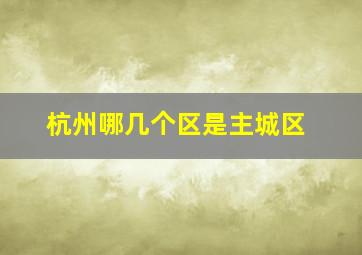 杭州哪几个区是主城区