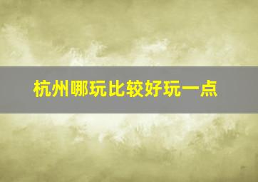 杭州哪玩比较好玩一点