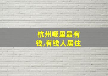 杭州哪里最有钱,有钱人居住