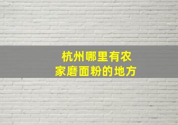 杭州哪里有农家磨面粉的地方