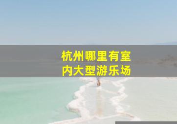 杭州哪里有室内大型游乐场