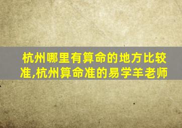 杭州哪里有算命的地方比较准,杭州算命准的易学羊老师