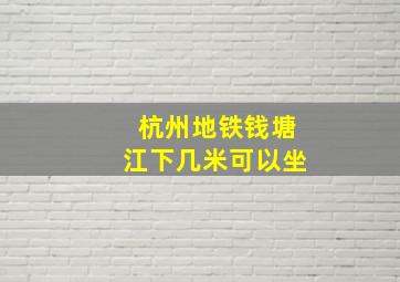 杭州地铁钱塘江下几米可以坐