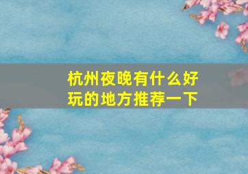 杭州夜晚有什么好玩的地方推荐一下