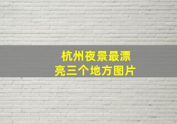 杭州夜景最漂亮三个地方图片