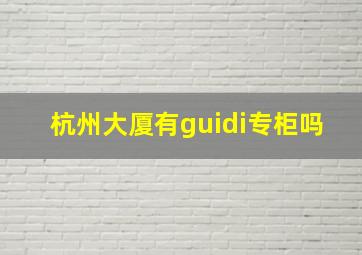 杭州大厦有guidi专柜吗