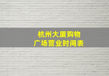 杭州大厦购物广场营业时间表