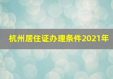 杭州居住证办理条件2021年