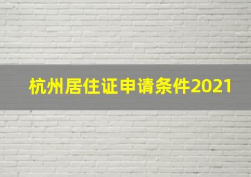 杭州居住证申请条件2021