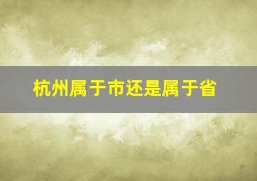 杭州属于市还是属于省