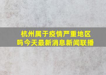 杭州属于疫情严重地区吗今天最新消息新闻联播