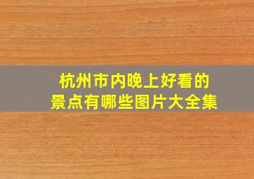 杭州市内晚上好看的景点有哪些图片大全集