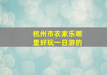 杭州市农家乐哪里好玩一日游的