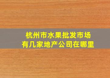 杭州市水果批发市场有几家地产公司在哪里