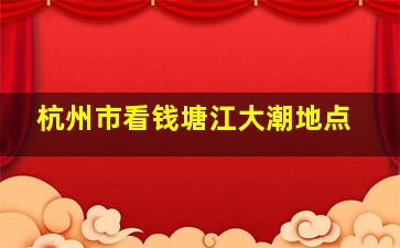 杭州市看钱塘江大潮地点