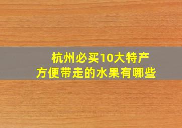 杭州必买10大特产方便带走的水果有哪些