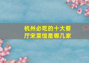 杭州必吃的十大餐厅宋菜馆是哪几家