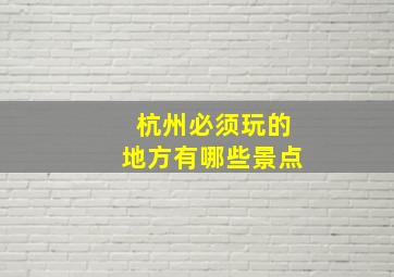 杭州必须玩的地方有哪些景点