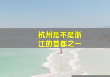 杭州是不是浙江的首都之一