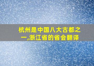 杭州是中国八大古都之一,浙江省的省会翻译