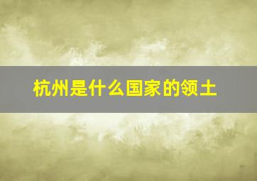 杭州是什么国家的领土