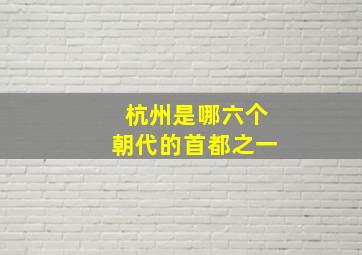 杭州是哪六个朝代的首都之一