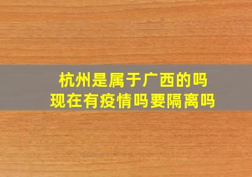 杭州是属于广西的吗现在有疫情吗要隔离吗