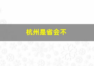 杭州是省会不