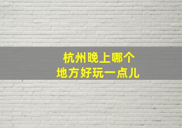 杭州晚上哪个地方好玩一点儿