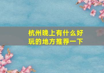 杭州晚上有什么好玩的地方推荐一下