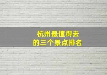 杭州最值得去的三个景点排名