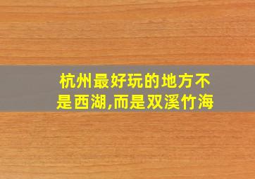 杭州最好玩的地方不是西湖,而是双溪竹海