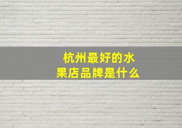 杭州最好的水果店品牌是什么