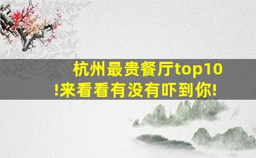 杭州最贵餐厅top10!来看看有没有吓到你!