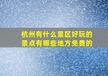 杭州有什么景区好玩的景点有哪些地方免费的