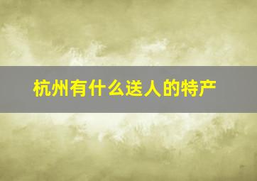 杭州有什么送人的特产