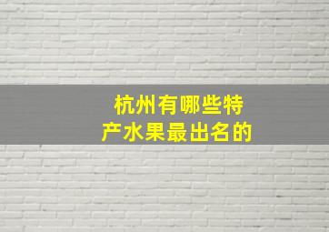 杭州有哪些特产水果最出名的