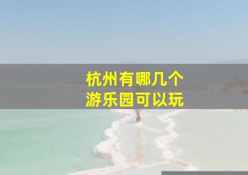 杭州有哪几个游乐园可以玩