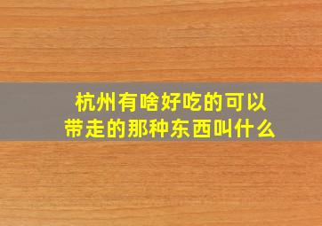 杭州有啥好吃的可以带走的那种东西叫什么