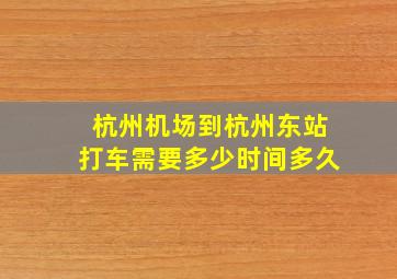 杭州机场到杭州东站打车需要多少时间多久