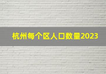 杭州每个区人口数量2023