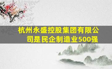 杭州永盛控股集团有限公司是民企制造业500强