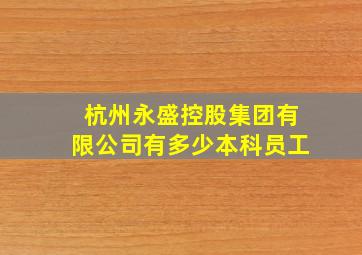 杭州永盛控股集团有限公司有多少本科员工