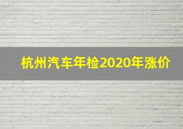 杭州汽车年检2020年涨价