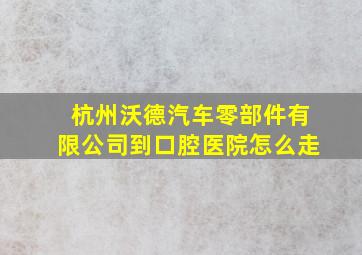 杭州沃德汽车零部件有限公司到口腔医院怎么走