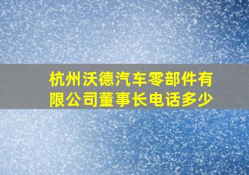 杭州沃德汽车零部件有限公司董事长电话多少