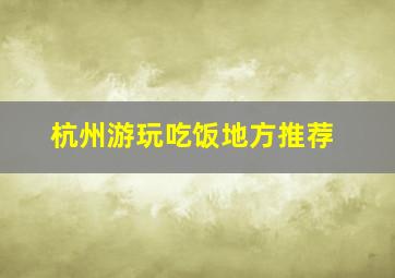 杭州游玩吃饭地方推荐