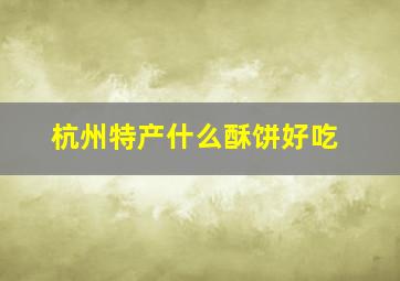 杭州特产什么酥饼好吃