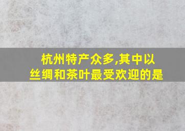 杭州特产众多,其中以丝绸和茶叶最受欢迎的是