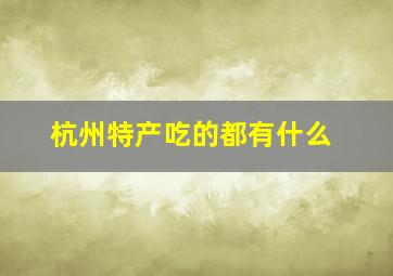 杭州特产吃的都有什么